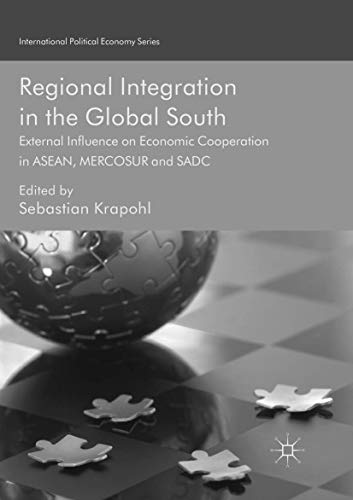 Regional Integration in the Global South: External Influence on Economic Cooperation in ASEAN, MERCOSUR and SADC (International Political Economy Series)