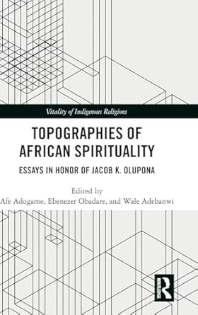 Topographies of African Spirituality: Essays in Honor of Jacob K. Olupona (Vitality of Indigenous Religions) book cover