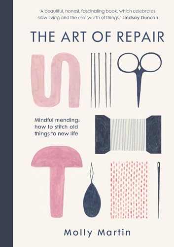 The Art Of Repair: Mindful Mending: How To Stitch Old Things To New Life