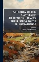 A History of the Castles of Herefordshire and Their Lords. [With Illustrations.] 1024280527 Book Cover