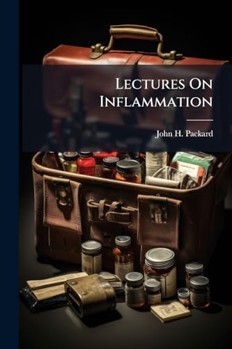 Lectures On Inflammation: Being The First Course Delivered Before The College Of Physicians Of Philadelphia, Under The Bequest Of Dr. Mütter