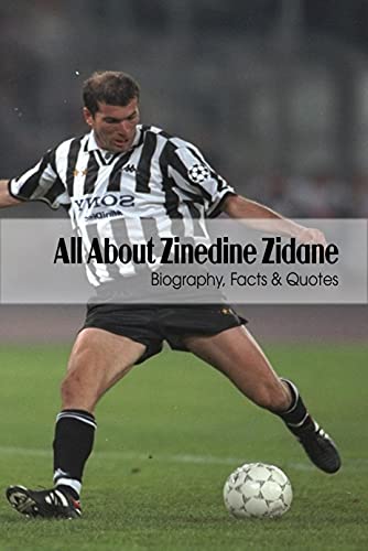 All About Zinedine Zidane: Biography, Facts & Quotes: Let’s Take An Extensive Look At Zinedine Zidane. (English Edition)