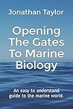 Opening The Gates To Marine Biology: An easy to understand guide to the marine world.