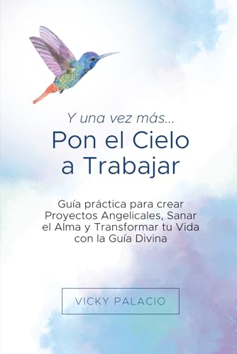 Y una Vez más... Pon el Cielo a Trabajar: Guía práctica para crear Proyectos Angelicales, Sanar el Alma y Transformar tu Vida con la Guía Divina (Spanish Edition)