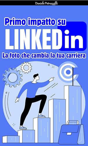 Primo impatto su LInkedIn: La foto che cambia la tua carriera (Manuale Pratico) (Italian Edition)