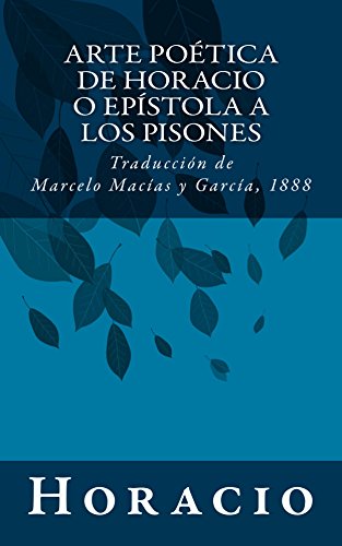 Arte poética de Horacio o Epístola a los Pisones: Traducción de Marcelo Macías y García, 1888 Arte poética de Horacio o Epístola a los Pisones: Traducción de Marcelo Macías y García, 1888