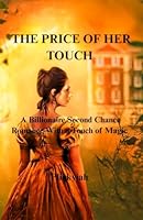 THE PRICE OF HER TOUCH: A Billionaire Second Chance Romance With a Touch of Magic B0F635LRD3 Book Cover