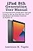 Produktbild iPad 8th Generation User Manual: A Comprehensive Guide with Tips and Tricks to Set up iPad 8th Gen 10.2 and Master the Hidden Features of iPadOS 14
