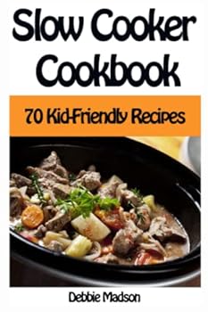 Slow Cooker Cookbook: 70 Kid-Friendly Slow Cooker Recipes - Book #10 of the Family Cooking