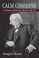 Calm Command: U.S. Chief Justice Melville Fuller in His Times, 1888-1910 163381369X Book Cover