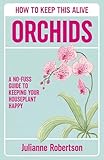 Orchids: How to Keep This Alive: A no-fuss guide to keeping your houseplant happy