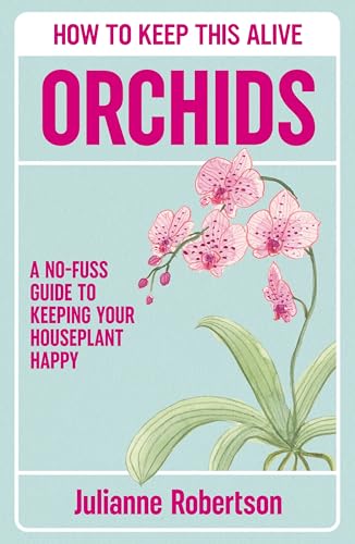 Orchids: How to Keep This Alive: A no-fuss guide to keeping your houseplant happy