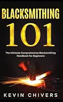 Blacksmithing 101: The Ultimate Comprehensive Blacksmithing Handbook for Beginners B0CKD486CK Book Cover