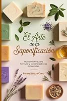 EL ARTE DE LA SAPONIFICACIÓN: Guía definitiva para aprender a formular y elaborar jabones artesanales (COMO HACER JABONES ARTESANALES) (Spanish Edition) B0F4X68RKD Book Cover