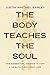 The Body Teaches the Soul: Ten Essential Habits to Form a Healthy and Holy Life