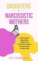 Daughters of Narcissistic Mothers: A Guide to Setting and Keeping Boundaries, Breaking Free From the Critical Voice She Planted in Your Head, and Healing Your Deep Self-Doubt B0DZY2Z8DJ Book Cover
