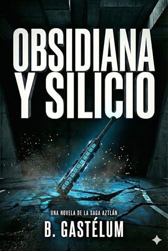 Obsidiana y Silicio: Una Novela de la Saga Aztlán