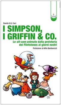I Simpson, i Griffin & Co. Le sit-com animate dalla preistoria dei Flinstones ai giorni nostri. Ediz. illustrata I Simpson, i Griffin & Co. Le sit-com animate dalla preistoria dei Flinstones ai giorni nostri. Ediz. illustrata