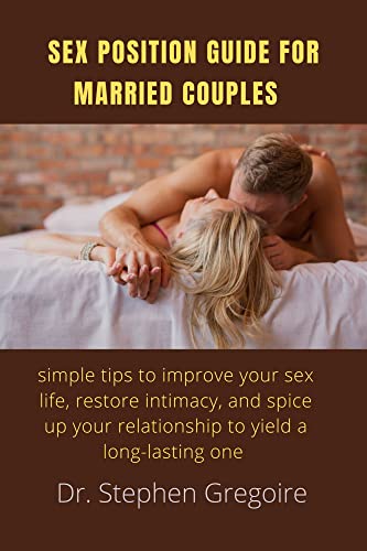 SEX POSITION GUIDE FOR MARRIED COUPLES : Simple tips to improve your sex life, restore intimacy, and...