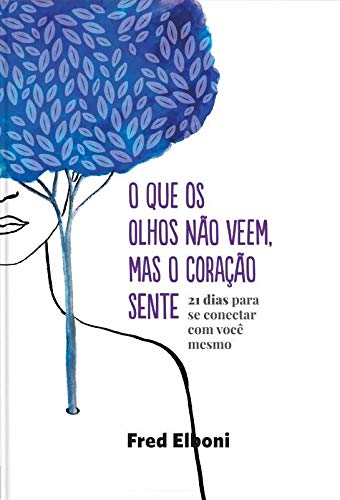 O que os olhos não veem, mas o coração sente: 21 dias para se conectar com você mesmo
