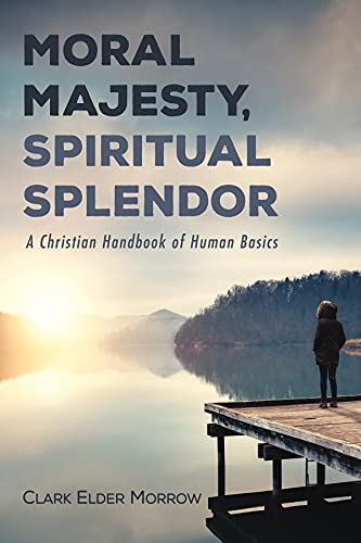 Moral Majesty, Spiritual Splendor: A Christian Handbook of Human Basics