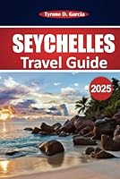 Seychelles Travel Guide 2025: Explore Snorkeling, Coastal Trails, Local Cuisine, Wildlife, and Cultural Experiences in Mahé, Praslin, and La Digue for a Memorable Indian Ocean Escape B0F5NPQQ57 Book Cover