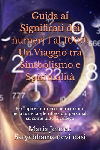 Guida ai Significati dei numeri 1 al 1000: Un Viaggio tra Simbolismo e Spiritualità: Per capire i numeri che ricorrono nella tua vita e le riflessioni personali su come tutto si colleg