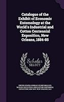 Catalogue of the Exhibit of Economic Entomology at the World's Industrial and Cotton Centennial Exposition, New Orleans, 1884-85 1341911578 Book Cover