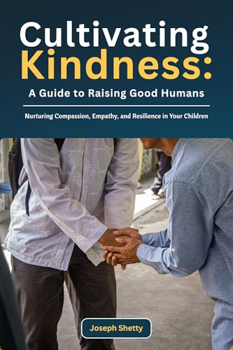 Cultivating Kindness: A Guide to Raising Good Humans: Nurturing Compassion,...