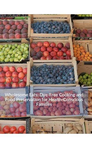 Wholesome Eats: Dye-Free Cooking and Food Preservation for Health-Conscious Families (English Edition)