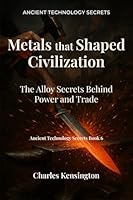 Metals that Shaped Civilization: The Alloy Secrets Behind Power and Trade (Ancient Technology Secrets) 1971137146 Book Cover