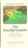 Die Froschprinzessin. Wie ein Mann zur Liebe findet. - Hans Jellouschek