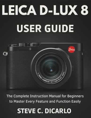 LEICA D-LUX 8 USER GUIDE: The Complete Instruction Manual for Beginners to Master Every Feature and Function Easily