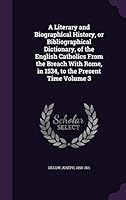 A Literary and Biographical History, or Bibliographical Dictionary, of the English Catholics From the Breach With Rome, in 1534, to the Present Time Volume 3 1341685160 Book Cover