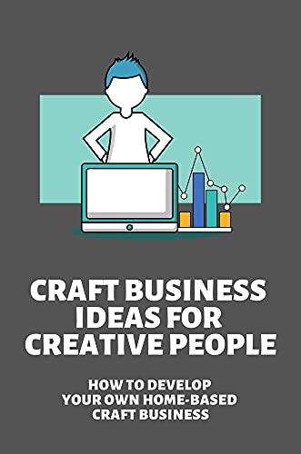 Craft Business Ideas For Creative People: How To Develop Your Own Home