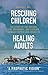Rescuing Children...Healing Adults: The Story of One Orphan, One Orphanage, and a Dream to Make Foster Care Obsolete