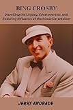 BING CROSBY: Unveiling the Legacy, Controversies, and Enduring Influence of the Iconic Entertainer