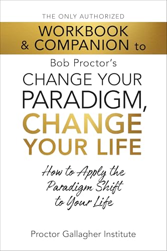 The Only Authorized Workbook & Companion to Bob Proctor's Change Your Paradigm, Change Your Life: How to Apply the Paradigm Shift to Your Life