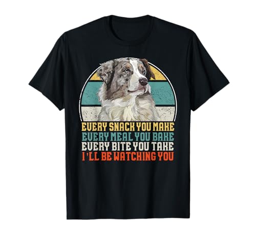 Every Snack You Make Every Meal You Bake Aussie Dog T-Shirt