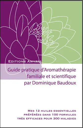 Guide pratique d'aromathérapie Familiale et scientifique: Mes 12 huiles essentielles préférées dans 100 formules très efficaces pour 300 maladies