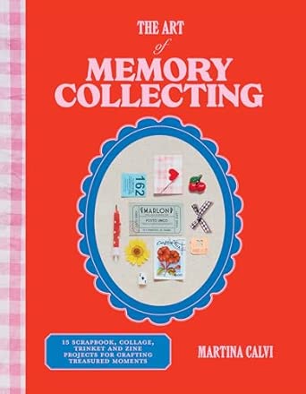 The Art of Memory Collecting: 15 Scrapbook, Collage, Trinket and Zine