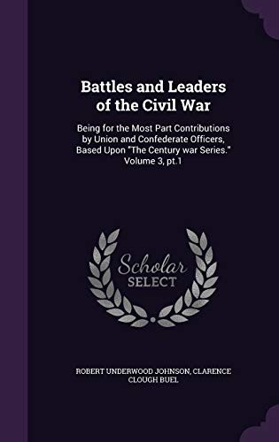 Battles and Leaders of the Civil War: Being for the Most Part Contributions by Union and Confederate Officers, Based Upon "The Century war Series." Volume 3, pt.1