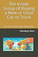 The Inside Scoop of Buying a New or Used Car or Truck: Get The Scoop & Save Thousands! 1693046148 Book Cover