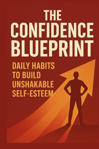 The Confidence Blueprint: Build Daily Habits for Unshakable Self-Esteem &