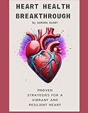 Heart Health Breakthrough: Proven Strategies for a Vibrant and Resilient Heart