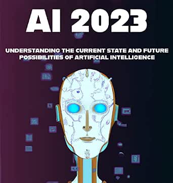 AI 2023: Understanding the Current State and Future Possibilities of ...