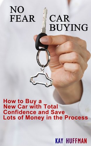 No Fear Car Buying - How to Buy a New Car with Total Confidence and Save Lots of Money in the Process