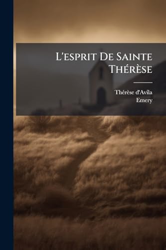 L'esprit De Sainte Thérèse: Recueilli De Ses Oeuvres Et De Ses Lettres, Avec Ses Opuscules...... (French Edition)