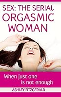 Sex: The Serial Orgasmic Woman: When Just One is not Enough 1512063037 Book Cover