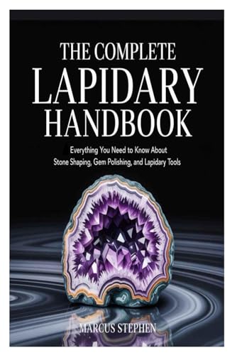 The Complete Lapidary Handbook: Everything You Need to Know About Stone Shaping, Gem Polishing, and Lapidary Tools